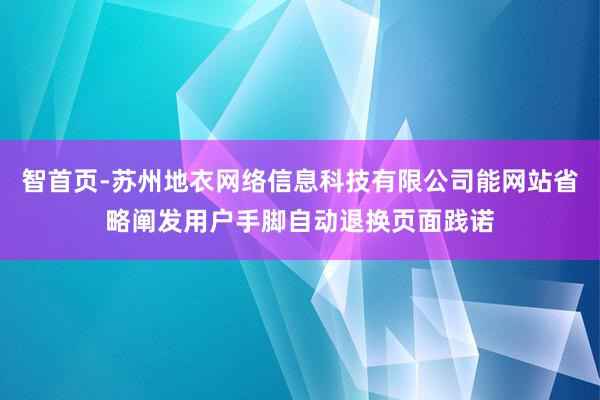 智首页-苏州地衣网络信息科技有限公司能网站省略阐发用户手脚自动退换页面践诺